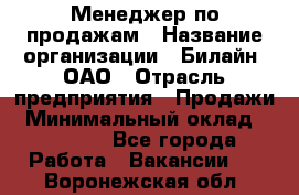 Менеджер по продажам › Название организации ­ Билайн, ОАО › Отрасль предприятия ­ Продажи › Минимальный оклад ­ 30 000 - Все города Работа » Вакансии   . Воронежская обл.